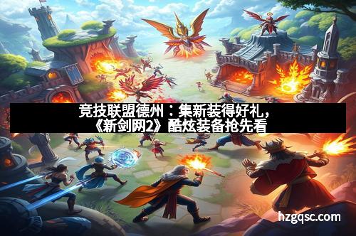 竞技联盟德州：集新装得好礼，《新剑网2》酷炫装备抢先看
