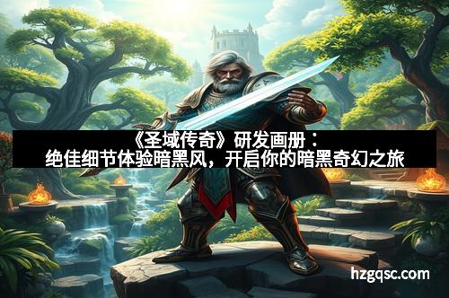 《圣域传奇》研发画册：绝佳细节体验暗黑风，开启你的暗黑奇幻之旅