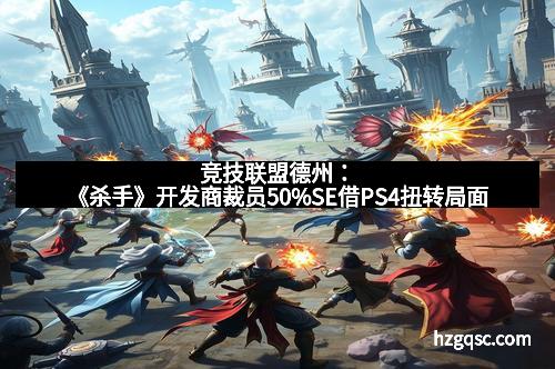 竞技联盟德州：《杀手》开发商裁员50%SE借PS4扭转局面