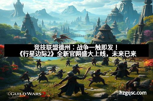 竞技联盟德州：战争一触即发！《行星边际2》全新官网盛大上线，未来已来
